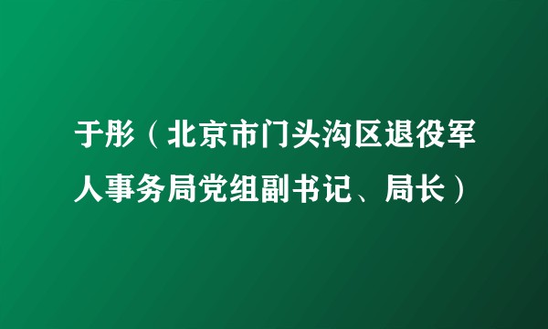 于彤（北京市门头沟区退役军人事务局党组副书记、局长）