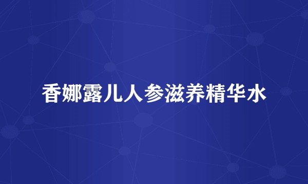 香娜露儿人参滋养精华水