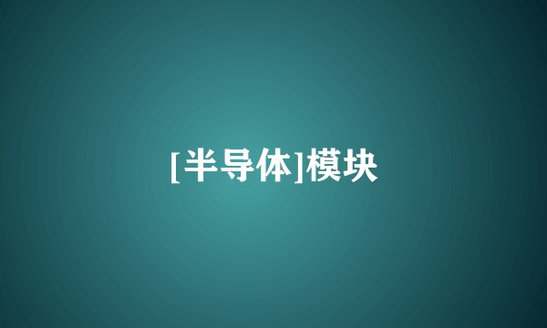 [半导体]模块