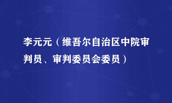 李元元（维吾尔自治区中院审判员、审判委员会委员）