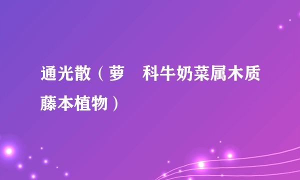 通光散（萝藦科牛奶菜属木质藤本植物）
