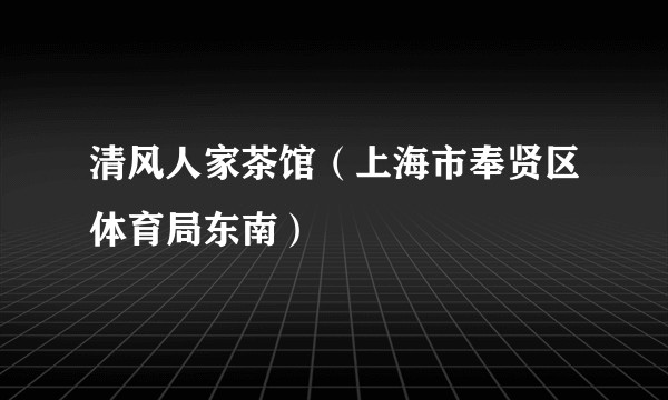清风人家茶馆（上海市奉贤区体育局东南）