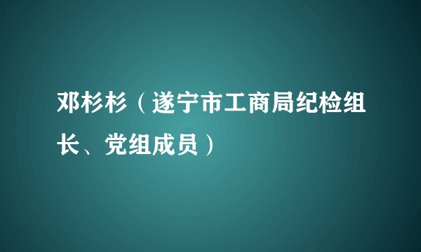 邓杉杉（遂宁市工商局纪检组长、党组成员）