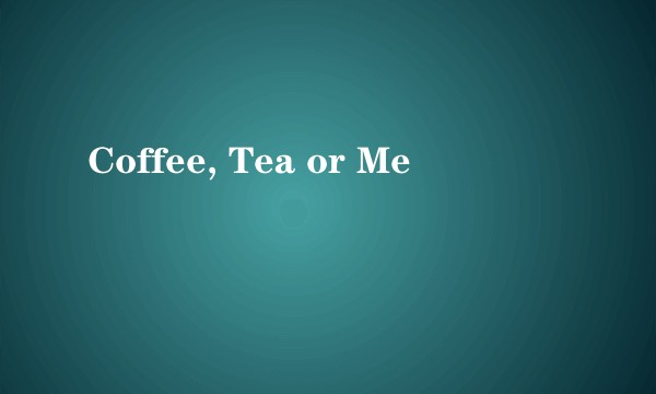 Coffee, Tea or Me