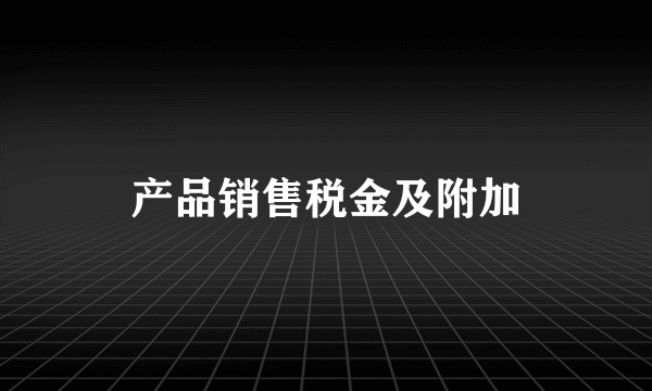 产品销售税金及附加