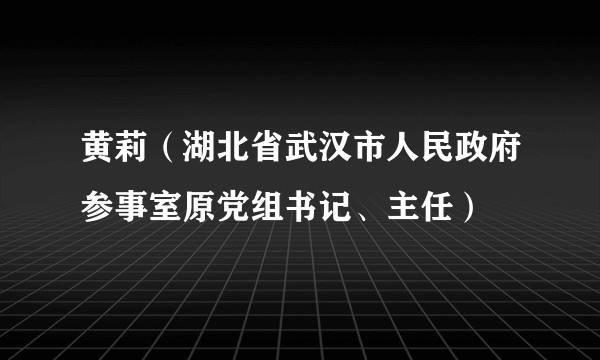 黄莉（湖北省武汉市人民政府参事室原党组书记、主任）