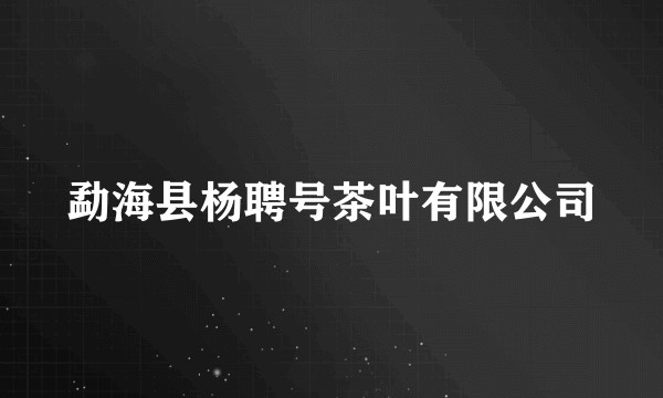 勐海县杨聘号茶叶有限公司