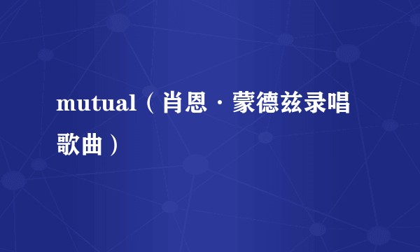 mutual（肖恩·蒙德兹录唱歌曲）