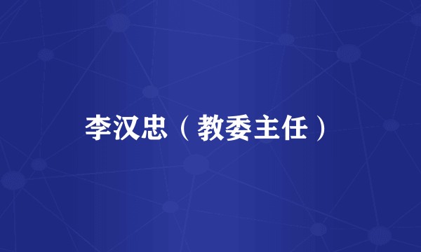 李汉忠（教委主任）