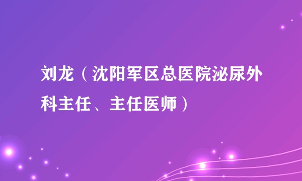 刘龙（沈阳军区总医院泌尿外科主任、主任医师）