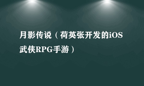 月影传说（荷英张开发的iOS武侠RPG手游）