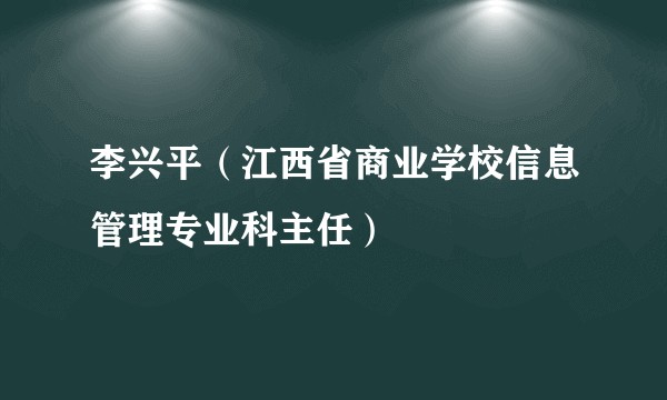 李兴平（江西省商业学校信息管理专业科主任）