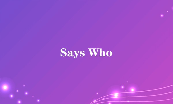 Says Who