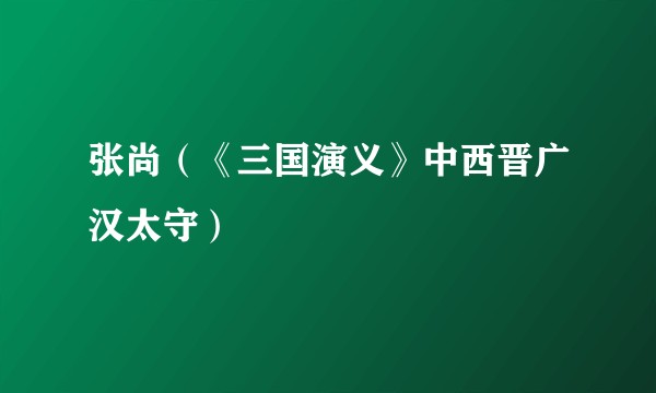 张尚（《三国演义》中西晋广汉太守）