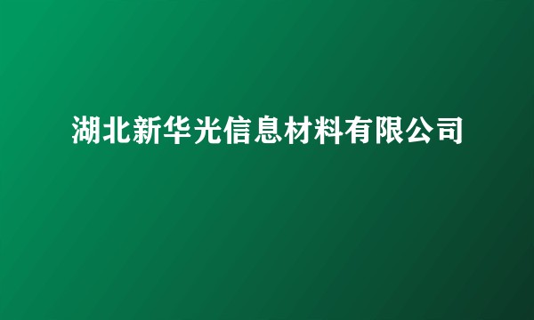 湖北新华光信息材料有限公司