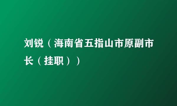 刘锐（海南省五指山市原副市长（挂职））