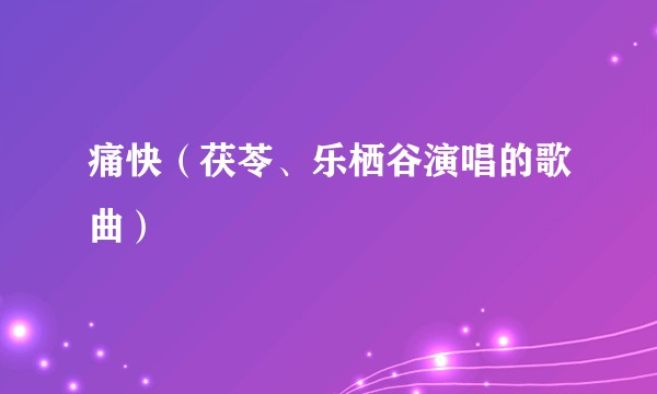 痛快（茯苓、乐栖谷演唱的歌曲）