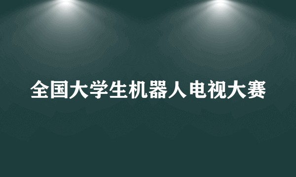 全国大学生机器人电视大赛