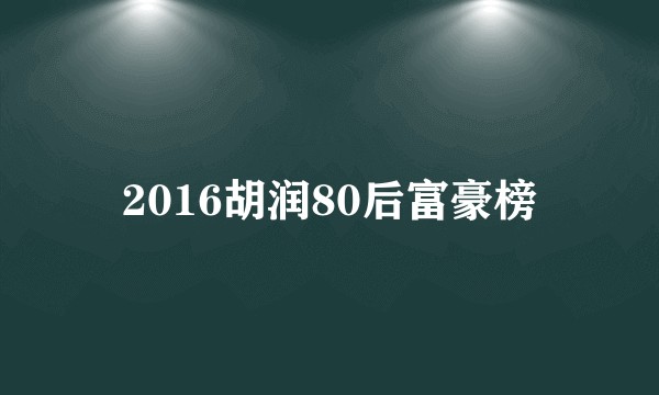 2016胡润80后富豪榜