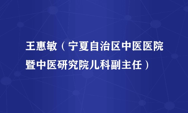 王惠敏（宁夏自治区中医医院暨中医研究院儿科副主任）