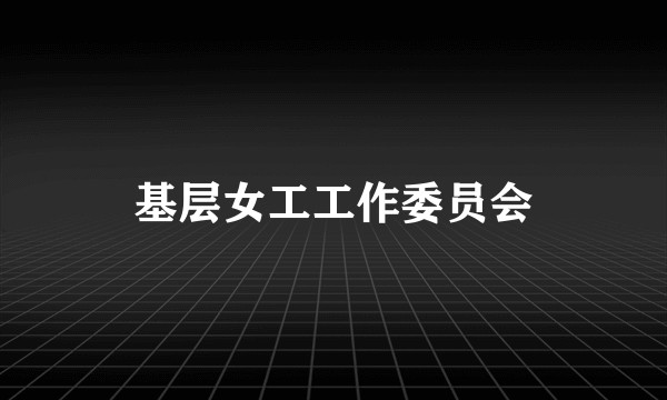 基层女工工作委员会