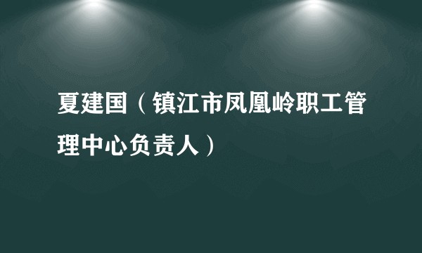 夏建国（镇江市凤凰岭职工管理中心负责人）