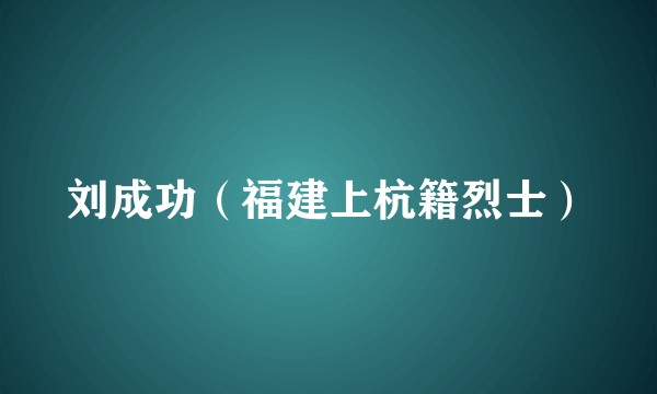 刘成功（福建上杭籍烈士）