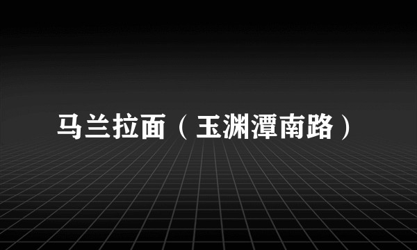 马兰拉面（玉渊潭南路）