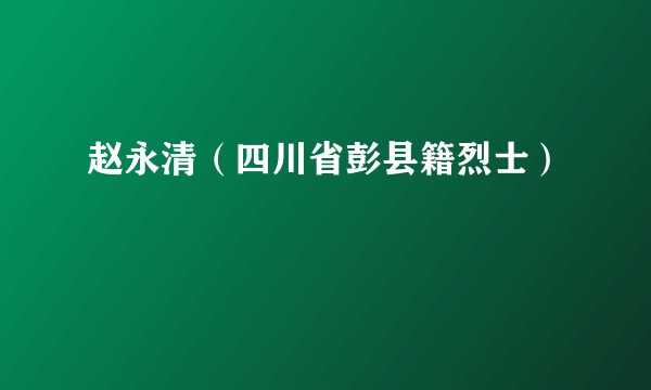 赵永清（四川省彭县籍烈士）