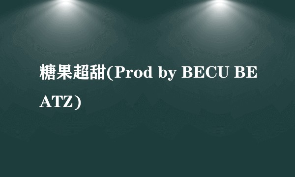 糖果超甜(Prod by BECU BEATZ)
