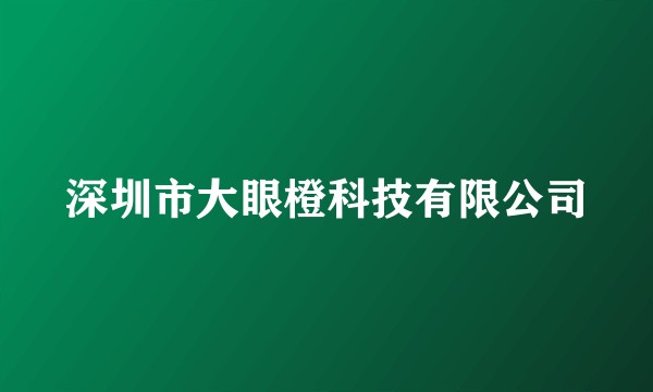 深圳市大眼橙科技有限公司