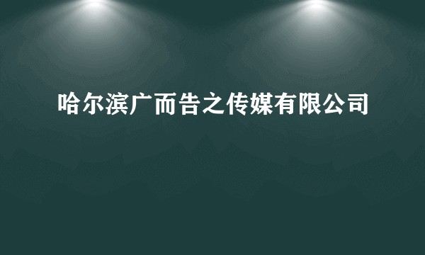 哈尔滨广而告之传媒有限公司