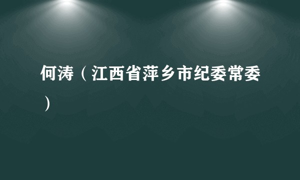 何涛（江西省萍乡市纪委常委）