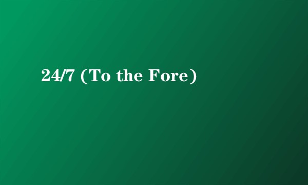 24/7 (To the Fore)