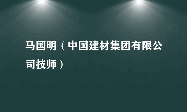 马国明（中国建材集团有限公司技师）