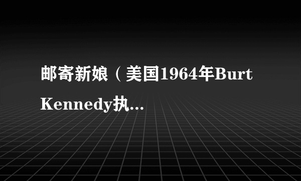 邮寄新娘（美国1964年Burt Kennedy执导的喜剧电影）