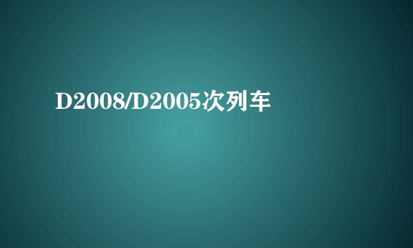 D2008/D2005次列车