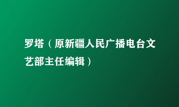 罗塔（原新疆人民广播电台文艺部主任编辑）