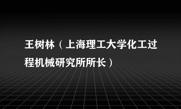 王树林(上海理工大学化工过程机械研究所所长)