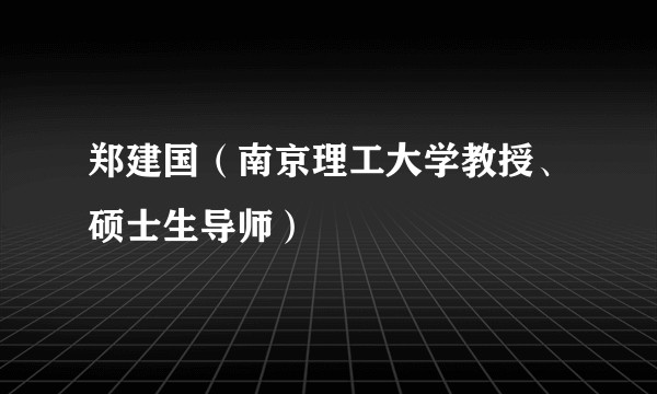 郑建国（南京理工大学教授、硕士生导师）