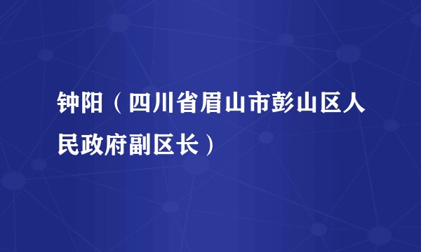 钟阳(四川省眉山市彭山区人民政府副区长)