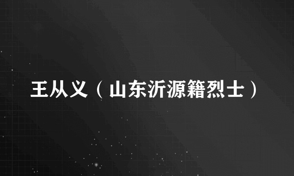 王从义（山东沂源籍烈士）