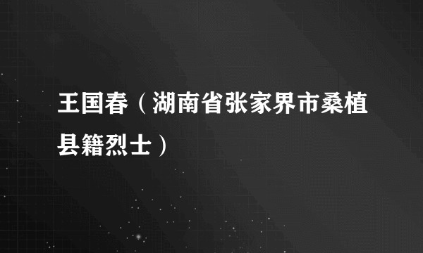 王国春（湖南省张家界市桑植县籍烈士）