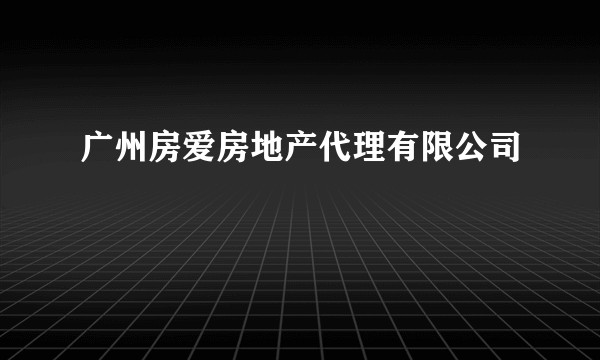 广州房爱房地产代理有限公司