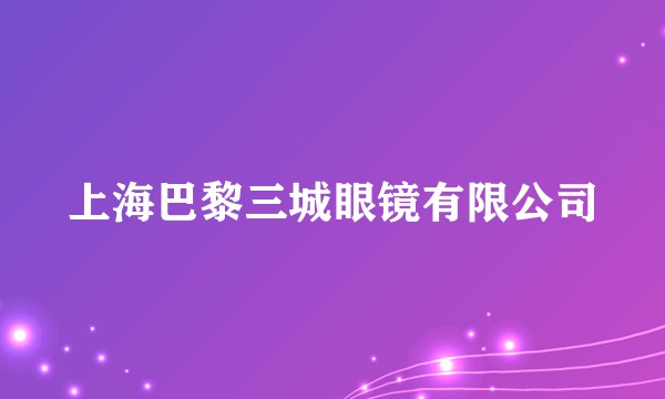 上海巴黎三城眼镜有限公司