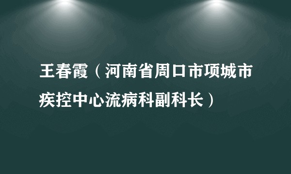 王春霞（河南省周口市项城市疾控中心流病科副科长）