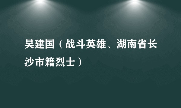 吴建国（战斗英雄、湖南省长沙市籍烈士）