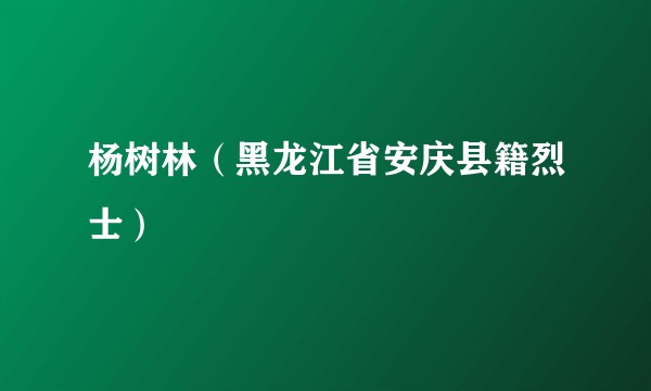 杨树林（黑龙江省安庆县籍烈士）