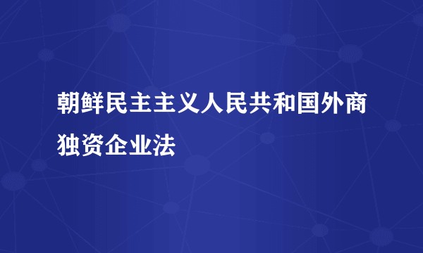 朝鲜民主主义人民共和国外商独资企业法