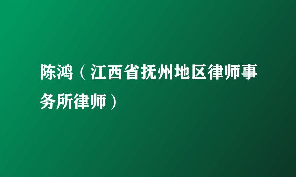 陈鸿(江西省抚州地区律师事务所律师)